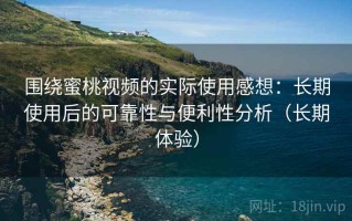 围绕蜜桃视频的实际使用感想：长期使用后的可靠性与便利性分析（长期体验）