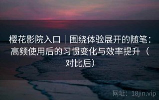 樱花影院入口｜围绕体验展开的随笔：高频使用后的习惯变化与效率提升（对比后）
