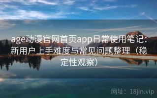 age动漫官网首页app日常使用笔记：新用户上手难度与常见问题整理（稳定性观察）