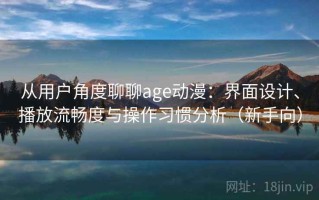 从用户角度聊聊age动漫：界面设计、播放流畅度与操作习惯分析（新手向）