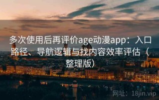 多次使用后再评价age动漫app：入口路径、导航逻辑与找内容效率评估（整理版）