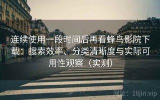 连续使用一段时间后再看蜂鸟影院下载：搜索效率、分类清晰度与实际可用性观察（实测）