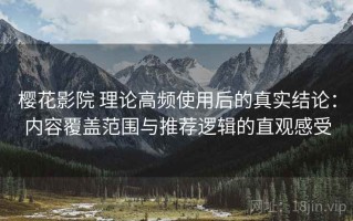樱花影院 理论高频使用后的真实结论：内容覆盖范围与推荐逻辑的直观感受