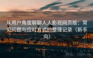 从用户角度聊聊人人影视网页版：常见问题与应对方式的整理记录（新手向）