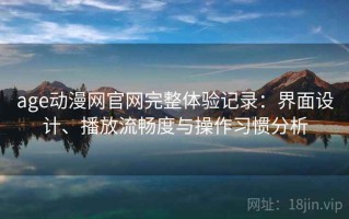 age动漫网官网完整体验记录：界面设计、播放流畅度与操作习惯分析