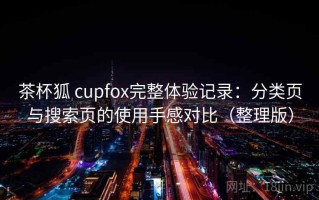 茶杯狐 cupfox完整体验记录：分类页与搜索页的使用手感对比（整理版）