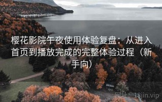 樱花影院午夜使用体验复盘：从进入首页到播放完成的完整体验过程（新手向）