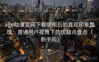 age动漫官网下载使用后的直观印象整理：普通用户视角下的优缺点盘点（新手向）