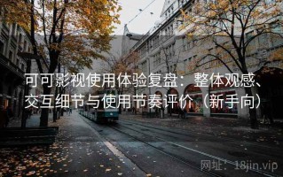 可可影视使用体验复盘：整体观感、交互细节与使用节奏评价（新手向）