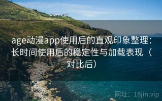 age动漫app使用后的直观印象整理：长时间使用后的稳定性与加载表现（对比后）