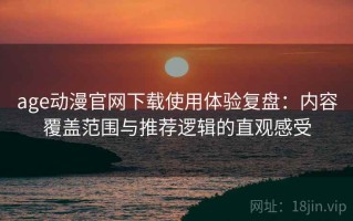 age动漫官网下载使用体验复盘：内容覆盖范围与推荐逻辑的直观感受