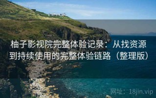 柚子影视院完整体验记录：从找资源到持续使用的完整体验链路（整理版）