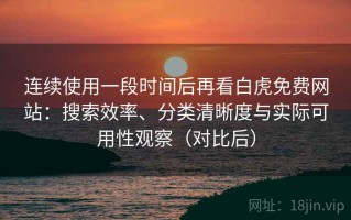 连续使用一段时间后再看白虎免费网站：搜索效率、分类清晰度与实际可用性观察（对比后）