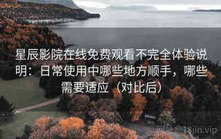 星辰影院在线免费观看不完全体验说明：日常使用中哪些地方顺手，哪些需要适应（对比后）