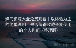 蜂鸟影院大全免费观看｜以体验为主的简单说明：是否值得收藏长期使用的个人判断（整理版）