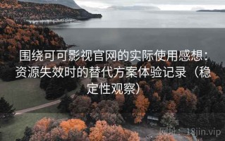 围绕可可影视官网的实际使用感想：资源失效时的替代方案体验记录（稳定性观察）