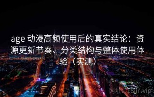 age 动漫高频使用后的真实结论：资源更新节奏、分类结构与整体使用体验（实测）