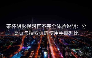 茶杯胡影视网官不完全体验说明：分类页与搜索页的使用手感对比