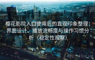 樱花影院入口使用后的直观印象整理：界面设计、播放流畅度与操作习惯分析（稳定性观察）