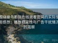 围绕蜂鸟影院在线观看官网的实际使用感想：播放稳定性与广告干扰情况的观察