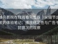 蜂鸟影院在线观看完整版｜从细节出发的体验笔记：播放稳定性与广告干扰情况的观察