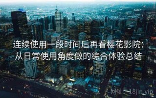 连续使用一段时间后再看樱花影院：从日常使用角度做的综合体验总结