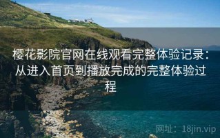 樱花影院官网在线观看完整体验记录：从进入首页到播放完成的完整体验过程