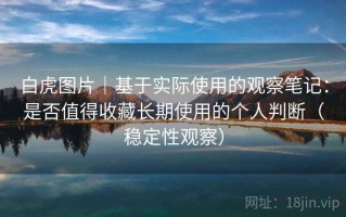 白虎图片｜基于实际使用的观察笔记：是否值得收藏长期使用的个人判断（稳定性观察）