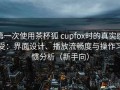 第一次使用茶杯狐 cupfox时的真实感受：界面设计、播放流畅度与操作习惯分析（新手向）