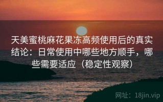 天美蜜桃麻花果冻高频使用后的真实结论：日常使用中哪些地方顺手，哪些需要适应（稳定性观察）