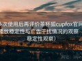 多次使用后再评价茶杯狐cupfox官网：播放稳定性与广告干扰情况的观察（稳定性观察）