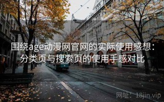 围绕age动漫网官网的实际使用感想：分类页与搜索页的使用手感对比