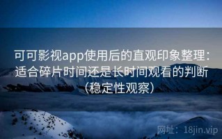 可可影视app使用后的直观印象整理：适合碎片时间还是长时间观看的判断（稳定性观察）