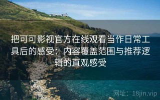 把可可影视官方在线观看当作日常工具后的感受：内容覆盖范围与推荐逻辑的直观感受
