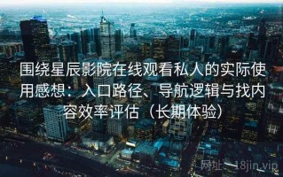 围绕星辰影院在线观看私人的实际使用感想：入口路径、导航逻辑与找内容效率评估（长期体验）