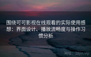 围绕可可影视在线观看的实际使用感想：界面设计、播放流畅度与操作习惯分析