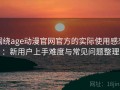 围绕age动漫官网官方的实际使用感想：新用户上手难度与常见问题整理