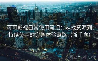 可可影视日常使用笔记：从找资源到持续使用的完整体验链路（新手向）