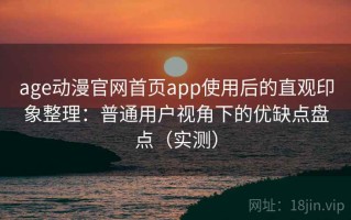 age动漫官网首页app使用后的直观印象整理：普通用户视角下的优缺点盘点（实测）