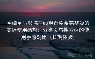 围绕星辰影院在线观看免费完整版的实际使用感想：分类页与搜索页的使用手感对比（长期体验）