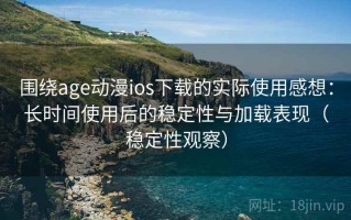 围绕age动漫ios下载的实际使用感想：长时间使用后的稳定性与加载表现（稳定性观察）