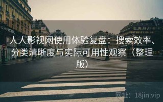 人人影视网使用体验复盘：搜索效率、分类清晰度与实际可用性观察（整理版）