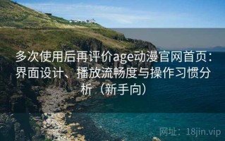 多次使用后再评价age动漫官网首页：界面设计、播放流畅度与操作习惯分析（新手向）
