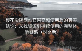 樱花影院网站官网高频使用后的真实结论：从找资源到持续使用的完整体验链路（对比后）