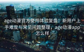 age动漫官方使用体验复盘：新用户上手难度与常见问题整理，age动漫app怎么样