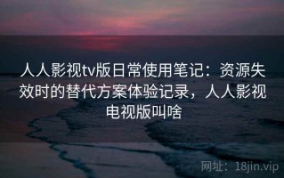 人人影视tv版日常使用笔记：资源失效时的替代方案体验记录，人人影视电视版叫啥