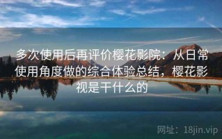 多次使用后再评价樱花影院：从日常使用角度做的综合体验总结，樱花影视是干什么的