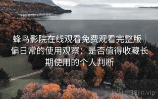蜂鸟影院在线观看免费观看完整版｜偏日常的使用观察：是否值得收藏长期使用的个人判断