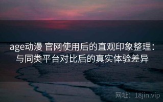 age动漫 官网使用后的直观印象整理：与同类平台对比后的真实体验差异