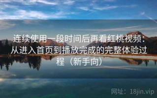 连续使用一段时间后再看红桃视频：从进入首页到播放完成的完整体验过程（新手向）